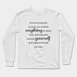 Ever Loved Someone So Much You Would Do Anything For Them? Long Sleeve T-Shirt